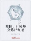 修仙:开局师父炼尸红毛